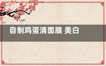 自制鸡蛋清面膜 美白紧致好肌肤敷出来,鸡蛋清面膜制作方法